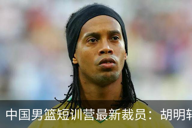中国男篮短训营最新裁员：胡明轩李悦州等5人离队 杨瀚森8日归队