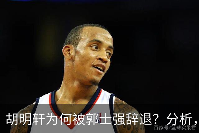 胡明轩为何被郭士强辞退？分析，主要有3个原因